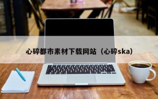 京山心碎都市素材下载网站（心碎ska）